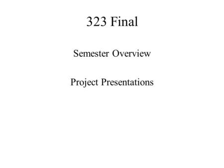 323 Final Semester Overview Project Presentations.