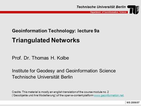 Department of Geoinformation Science Technische Universität Berlin WS 2006/07 Geoinformation Technology: lecture 9a Triangulated Networks Prof. Dr. Thomas.