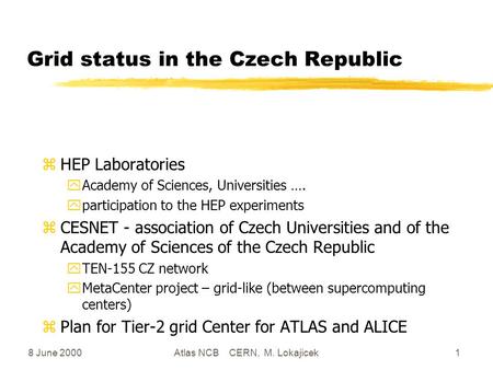 8 June 2000Atlas NCB CERN, M. Lokajicek1 Grid status in the Czech Republic zHEP Laboratories yAcademy of Sciences, Universities …. yparticipation to the.