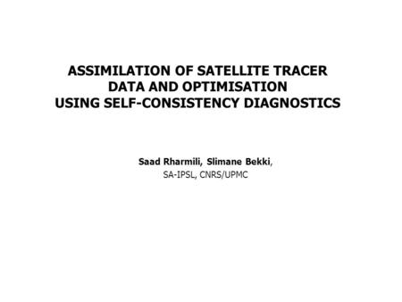 ASSIMILATION OF SATELLITE TRACER DATA AND OPTIMISATION USING SELF-CONSISTENCY DIAGNOSTICS Saad Rharmili, Slimane Bekki, SA-IPSL, CNRS/UPMC.