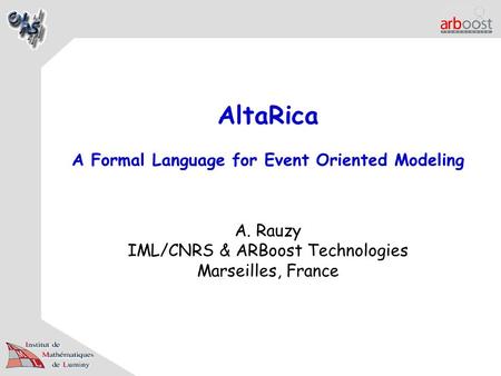 AltaRica A Formal Language for Event Oriented Modeling A. Rauzy IML/CNRS & ARBoost Technologies Marseilles, France.