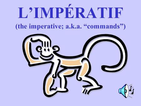 L’IMPÉRATIF (the imperative; a.k.a. “commands”) What are the two subject pronouns used to form “commands” in the imperative? TU (informal) VOUS (formal/plural)