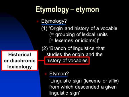 Etymology – etymon (2) ‘Branch of linguistics that studies the origin and the history of vocables’ Historical or diachronic lexicology Etymology? (1) ‘Origin.