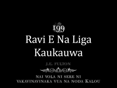 Au sa maroroi, Au sa matalau, Ravi e na Liga kaukauwa. Au sa rai Vua Noqu Turaga, Ravi e na Liga kaukauwa.