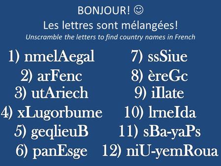 BONJOUR! Les lettres sont mélangées! Unscramble the letters to find country names in French.