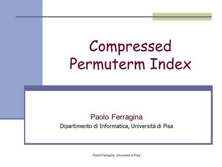 Paolo Ferragina, Università di Pisa Compressed Permuterm Index Paolo Ferragina Dipartimento di Informatica, Università di Pisa.