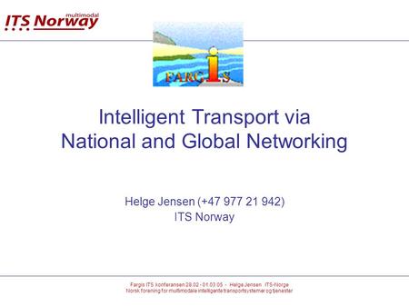 Fargis ITS konferansen 28.02 - 01.03.05 - Helge Jensen ITS-Norge Norsk forening for multimodale intelligente transportsystemer og tjenester Intelligent.
