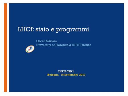+ LHCf: stato e programmi Oscar Adriani University of Florence & INFN Firenze INFN CSN1 Bologna, 18 Settembre 2013.