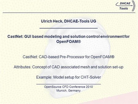Ulrich Heck, DHCAE-Tools UG ___________________________ CastNet: GUI based modeling and solution control environment for OpenFOAM® CastNet: CAD-based Pre-Processor.