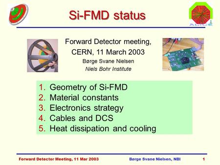 Forward Detector Meeting, 11 Mar 2003Børge Svane Nielsen, NBI1 Si-FMD status Forward Detector meeting, CERN, 11 March 2003 Børge Svane Nielsen Niels Bohr.