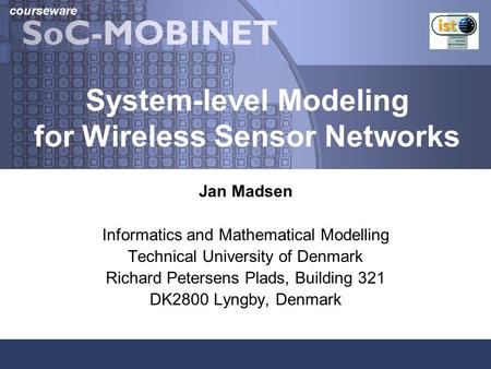 Courseware System-level Modeling for Wireless Sensor Networks Jan Madsen Informatics and Mathematical Modelling Technical University of Denmark Richard.
