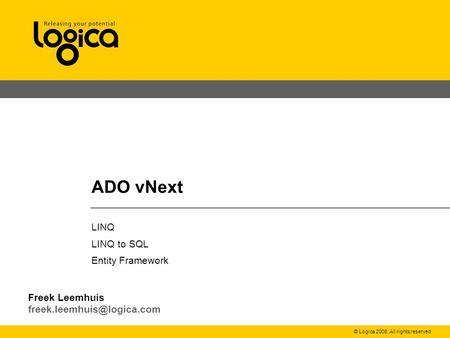 © Logica 2008. All rights reserved ADO vNext LINQ LINQ to SQL Entity Framework Freek Leemhuis