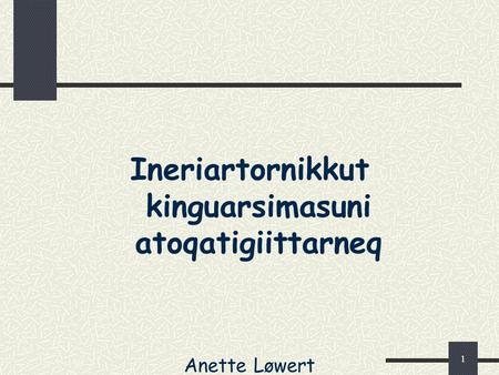 1 Ineriartornikkut kinguarsimasuni atoqatigiittarneq Anette Løwert.