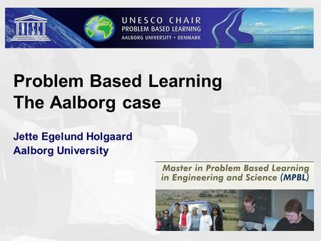 Problem Based Learning The Aalborg case Jette Egelund Holgaard Aalborg University 1.
