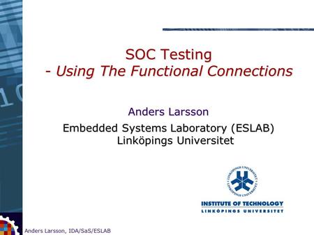 1 Anders Larsson, IDA/SaS/ESLAB Research on CORE-based SOC testing SOC Testing - Using The Functional Connections Anders Larsson Embedded Systems Laboratory.