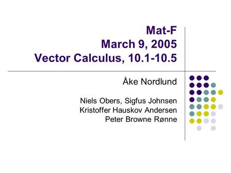 Mat-F March 9, 2005 Vector Calculus, 10.1-10.5 Åke Nordlund Niels Obers, Sigfus Johnsen Kristoffer Hauskov Andersen Peter Browne Rønne.