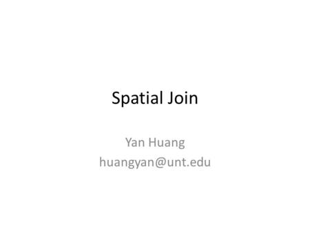 Spatial Join Yan Huang Spatial Join Given two sets of spatial data Find the pair of objects satisfying certain spatial predicate – e.g.