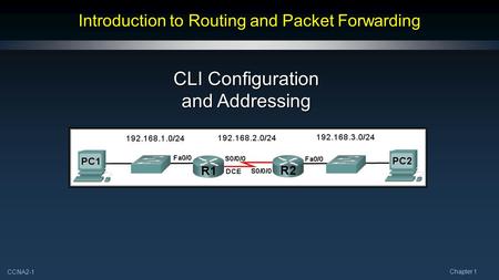 CCNA2-1 Chapter 1 Introduction to Routing and Packet Forwarding CLI Configuration and Addressing.