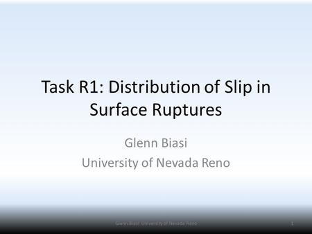 Task R1: Distribution of Slip in Surface Ruptures Glenn Biasi University of Nevada Reno 1Glenn Biasi University of Nevada Reno.