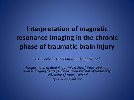 Interpretation of magnetic resonance imaging in the chronic phase of traumatic brain injury Jussi Laalo 1, Timo Kurki 2, Olli Tenovuo* 3 1 Department of.