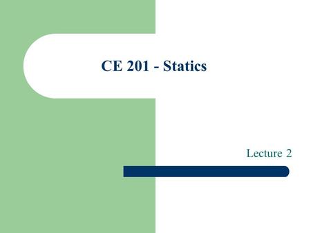 CE 201 - Statics Lecture 2. Contents Vector Operations – Multiplication and Division of Vectors – Addition of Vectors – Subtraction of vectors – Resolution.