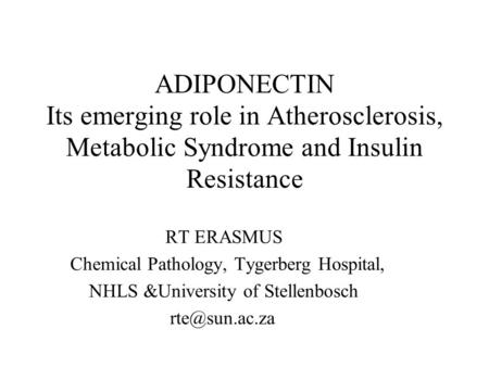 ADIPONECTIN Its emerging role in Atherosclerosis, Metabolic Syndrome and Insulin Resistance RT ERASMUS Chemical Pathology, Tygerberg Hospital, NHLS &University.