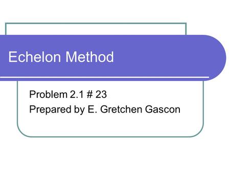 Echelon Method Problem 2.1 # 23 Prepared by E. Gretchen Gascon.