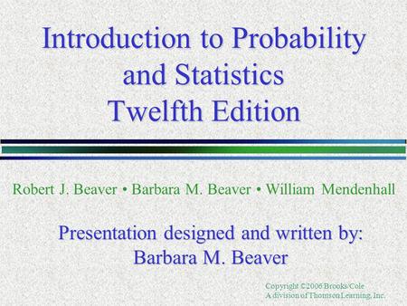 Copyright ©2006 Brooks/Cole A division of Thomson Learning, Inc. Introduction to Probability and Statistics Twelfth Edition Robert J. Beaver Barbara M.