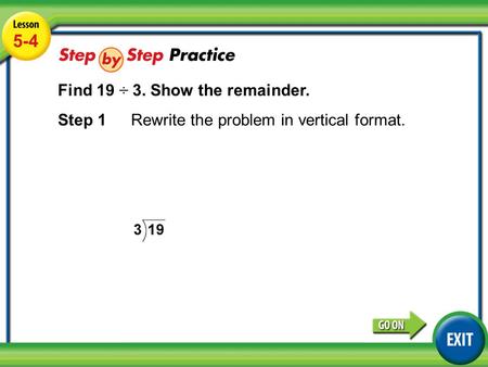 Lesson 5-4 Example 3 5-4 Find 19 ÷ 3. Show the remainder. Step 1Rewrite the problem in vertical format.