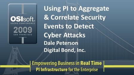 Using PI to Aggregate & Correlate Security Events to Detect Cyber Attacks Dale Peterson Digital Bond, Inc.