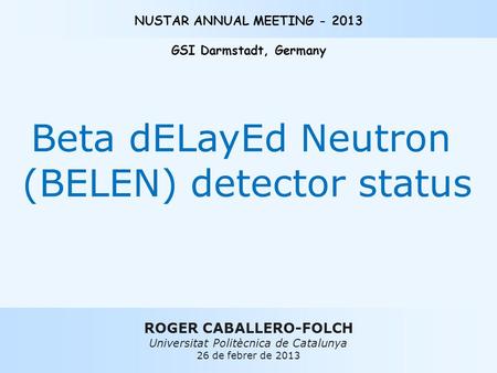 ROGER CABALLERO-FOLCH Universitat Politècnica de Catalunya 26 de febrer de 2013 NUSTAR ANNUAL MEETING - 2013 GSI Darmstadt, Germany Beta dELayEd Neutron.