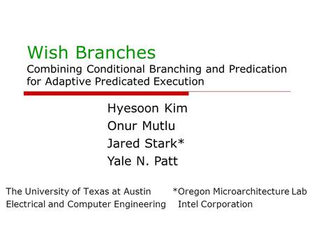 Wish Branches Combining Conditional Branching and Predication for Adaptive Predicated Execution The University of Texas at Austin *Oregon Microarchitecture.