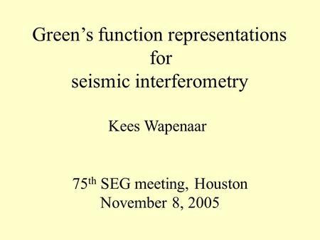 Green’s function representations for seismic interferometry Kees Wapenaar 75 th SEG meeting, Houston November 8, 2005.