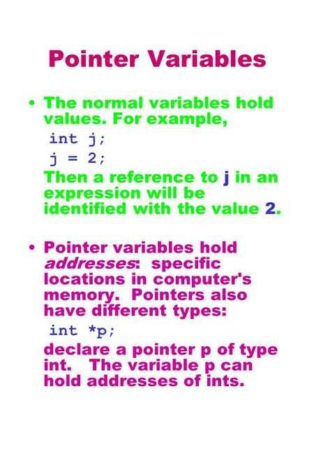 Pointer Variables The normal variables hold values. For example, int j; j = 2; Then a reference to j in an expression will be identified with the value.