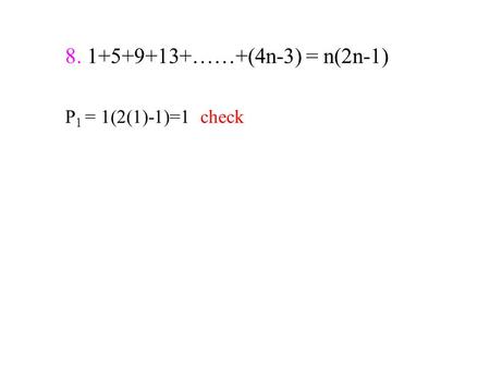 8. 1+5+9+13+……+(4n-3) = n(2n-1) P 1 = 1(2(1)-1)=1 check.