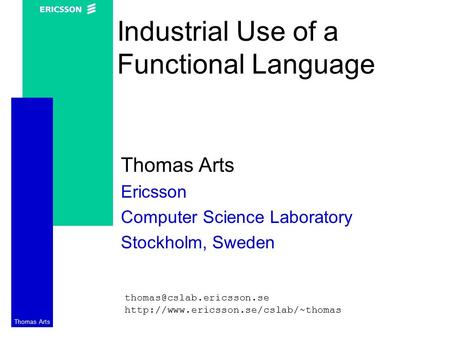 Thomas Arts Industrial Use of a Functional Language Thomas Arts Ericsson Computer Science Laboratory Stockholm, Sweden