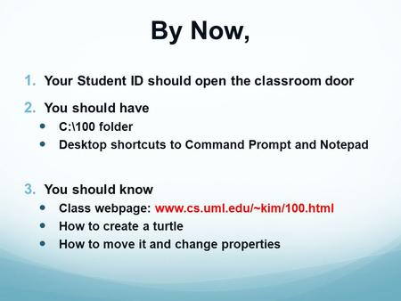 By Now, 1. Your Student ID should open the classroom door 2. You should have C:\100 folder Desktop shortcuts to Command Prompt and Notepad 3. You should.