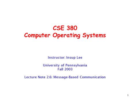 1 CSE 380 Computer Operating Systems Instructor: Insup Lee University of Pennsylvania Fall 2003 Lecture Note 2.6: Message-Based Communication.