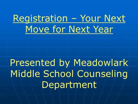 Registration – Your Next Move for Next Year Presented by Meadowlark Middle School Counseling Department.
