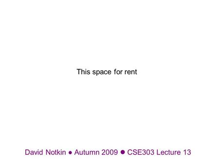 David Notkin Autumn 2009 CSE303 Lecture 13 This space for rent.