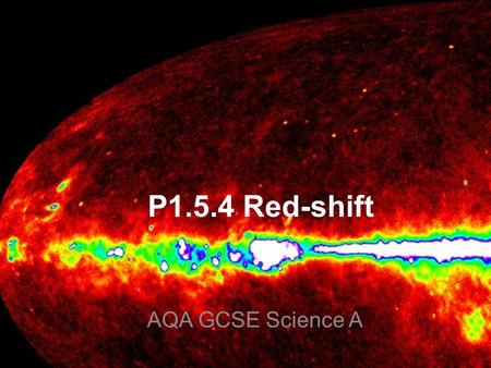 P1.5.4 Red-shift AQA GCSE Science A. There are two main pieces of evidence for the Big Bang: 1.The expansion of the universe 2. Cosmic microwave background.