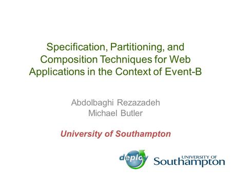 Specification, Partitioning, and Composition Techniques for Web Applications in the Context of Event-B Abdolbaghi Rezazadeh Michael Butler University of.