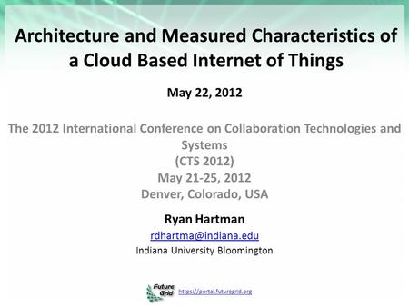 Https://portal.futuregrid.org Architecture and Measured Characteristics of a Cloud Based Internet of Things May 22, 2012 The 2012 International Conference.