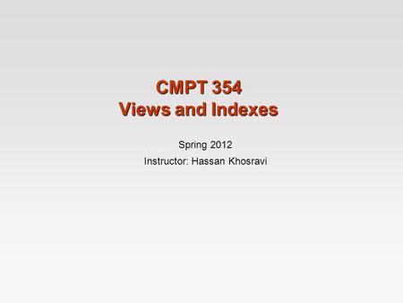CMPT 354 Views and Indexes Spring 2012 Instructor: Hassan Khosravi.