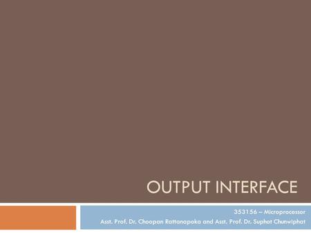 OUTPUT INTERFACE 353156 – Microprocessor Asst. Prof. Dr. Choopan Rattanapoka and Asst. Prof. Dr. Suphot Chunwiphat.