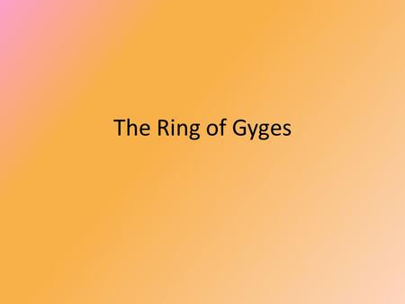 The Ring of Gyges. The story as told by Plato The story is told by Plato in his book The Republic Why be moral? The characters are: – Socrates who supports.