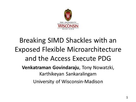 Breaking SIMD Shackles with an Exposed Flexible Microarchitecture and the Access Execute PDG Venkatraman Govindaraju, Tony Nowatzki, Karthikeyan Sankaralingam.