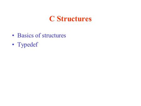 C Structures Basics of structures Typedef. Data Hierarchy Byte –8 bits (ASCII character ‘A’ = 01000001) Field –Group of characters (character string “Fred”)