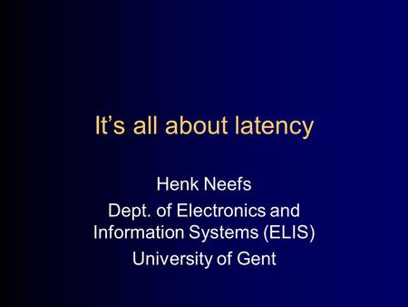 It’s all about latency Henk Neefs Dept. of Electronics and Information Systems (ELIS) University of Gent.