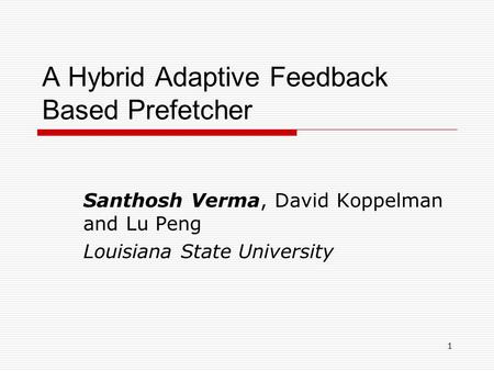 1 A Hybrid Adaptive Feedback Based Prefetcher Santhosh Verma, David Koppelman and Lu Peng Louisiana State University.
